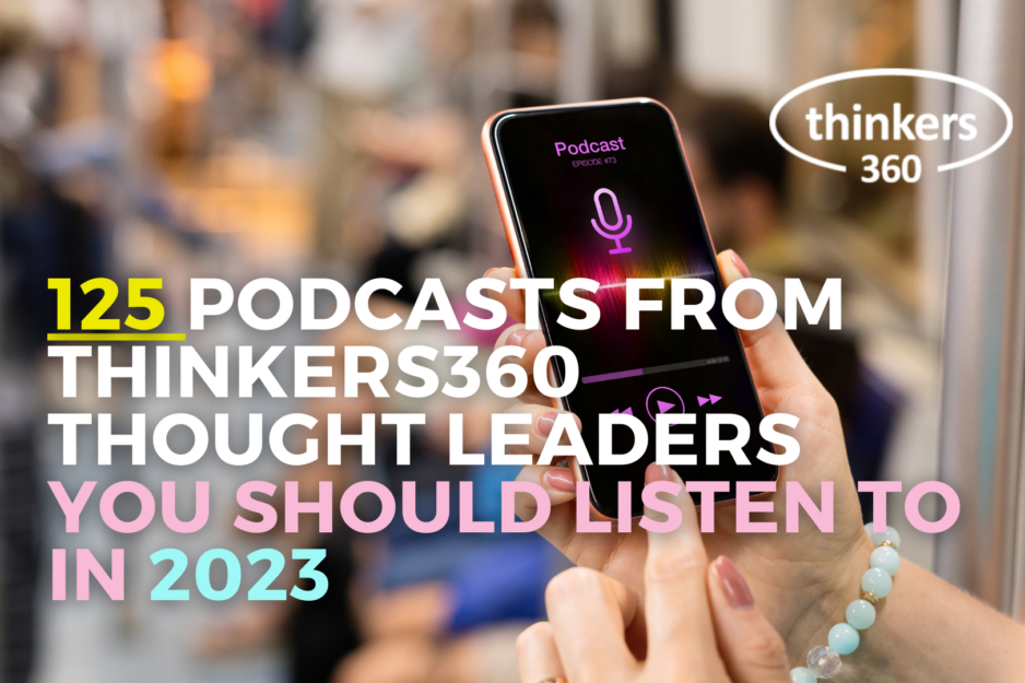 125 Podcasts from Thinkers360 Thought Leaders YOU SHOULD LISTEN TO IN 2023